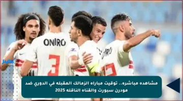 مشاهدة مباشرة.. توقيت مباراة الزمالك المقبلة في الدوري ضد مودرن سبورت والقناة الناقلة 2025